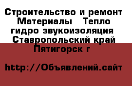 Строительство и ремонт Материалы - Тепло,гидро,звукоизоляция. Ставропольский край,Пятигорск г.